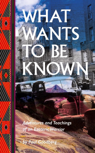 What Wants to Be Known: Adventures and Teachings of an Esoteric Warrior