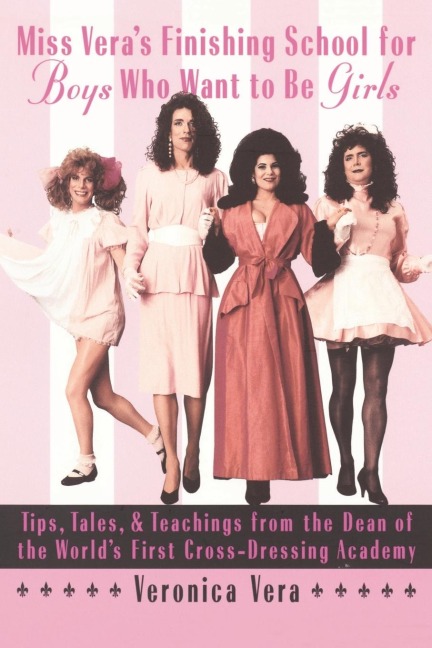 Miss Veras Finishing School for Boys Who Want to Be Girls: Tips, Tales, & Teachings from the Dean of the Worlds First Cross-Dressing Academy
