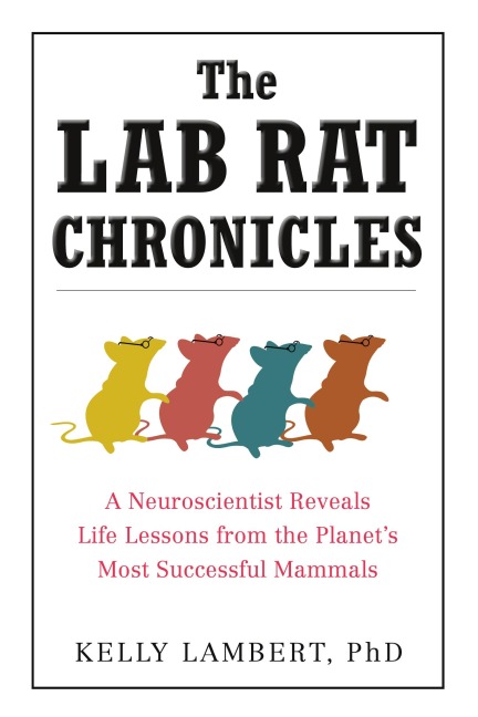The Lab Rat Chronicles: A Neuroscientist Reveals Life Lessons from the Planets Most Successful Mammals