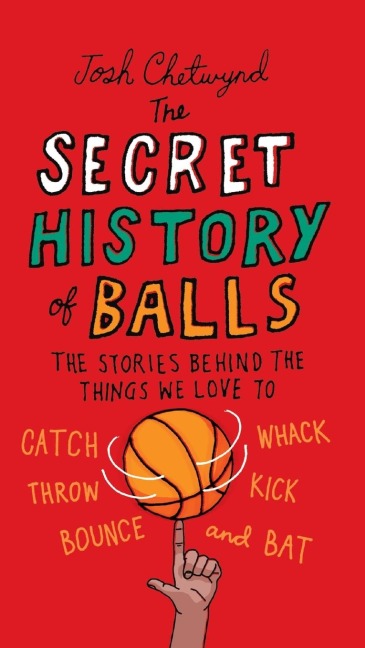 The Secret History of Balls: The Stories Behind the Things We Love to Catch, Whack, Throw, Kick, Bounce and Bat