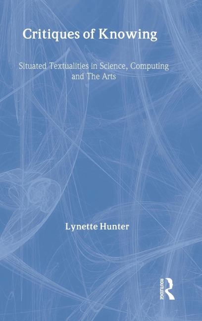 Critiques of Knowing: Situated Textualities in Science, Computing and The Arts