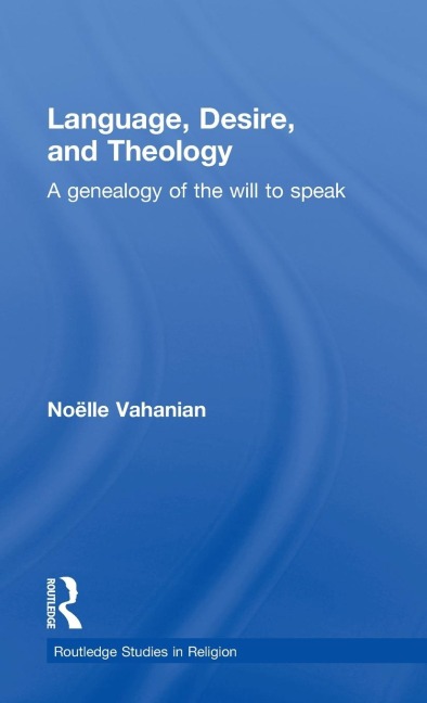 Language, Desire and Theology: A Genealogy of the Will to Speak