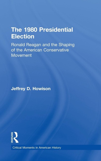 The 1980 Presidential Election: Ronald Reagan and the Shaping of the American Conservative Movement