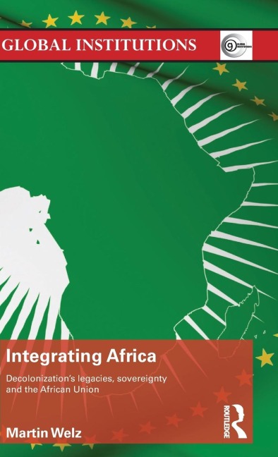 Integrating Africa: Decolonizations Legacies, Sovereignty and the African Union