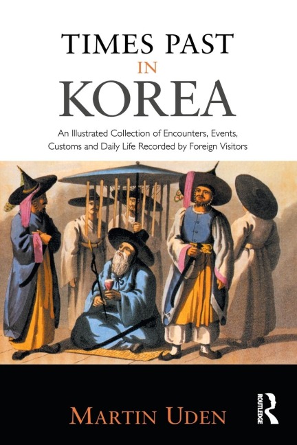 Times Past in Korea: An Illustrated Collection of Encounters, Customs and Daily Life Recorded by Foreign Visitors