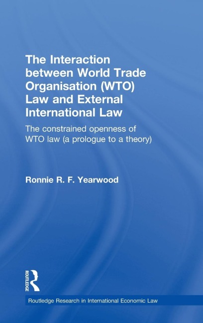 The Interaction between World Trade Organisation (WTO) Law and External International Law: The Constrained Openness of WTO Law (A Prologue to a Theory)