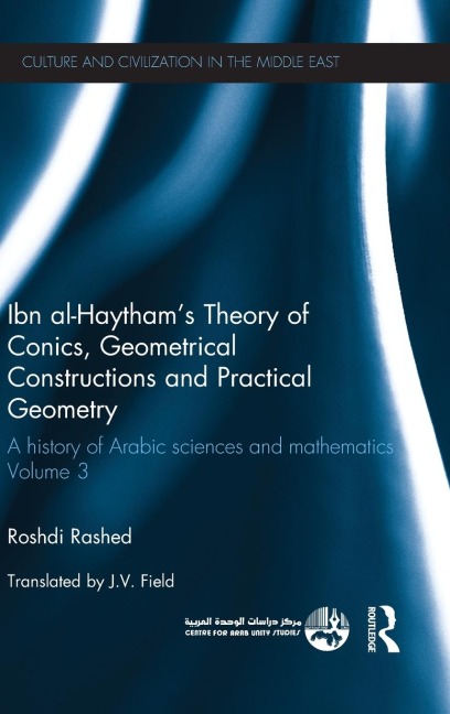Ibn al-Haythams Theory of Conics, Geometrical Constructions and Practical Geometry: A History of Arabic Sciences and Mathematics Volume 3