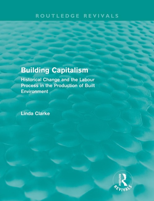 Building Capitalism (Routledge Revivals): Historical Change and the Labour Process in the Production of Built Environment