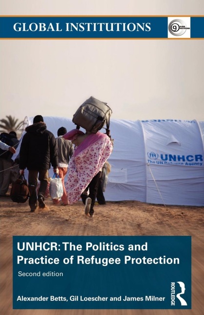 The United Nations High Commissioner for Refugees (UNHCR): The Politics and Practice of Refugee Protection