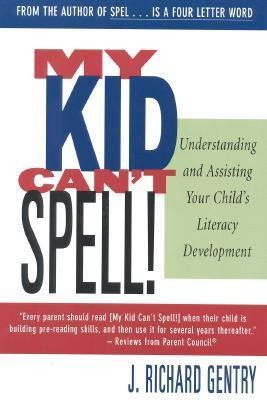 My Kid Cant Spell: Understanding and Assisting Your Childs Literacy Development