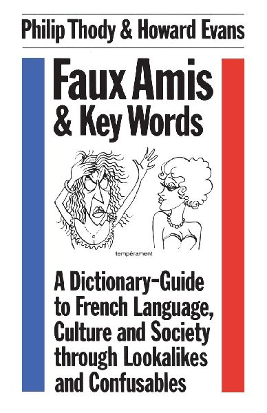 Faux Amis and Key Words: A Dictionary-Guide to French Life and Language Through Lookalikes and Confusables