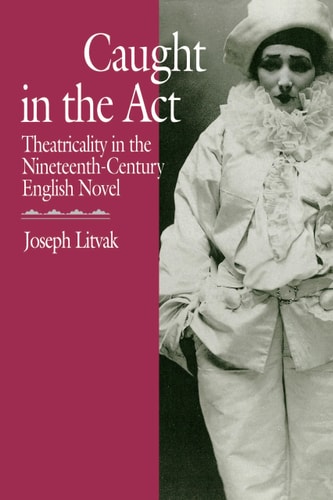 Caught in the Act Theatricality in the Nineteenth-Century English Novel