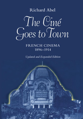 The Cine Goes to Town French Cinema, 1896-1914, Updated and Expanded Edition