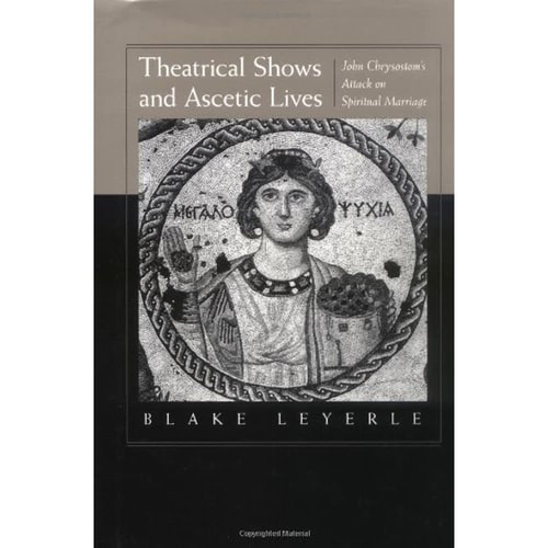 Theatrical Shows and Ascetic Lives John Chrysostom's Attack on Spiritual Marriage