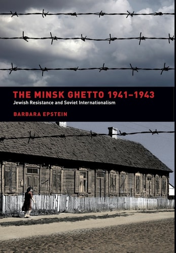 The Minsk Ghetto 1941-1943 Jewish Resistance and Soviet Internationalism