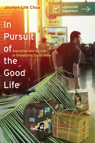 In Pursuit of the Good Life Aspiration and Suicide in Globalizing South India