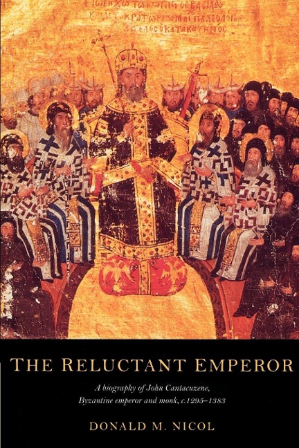 The Reluctant Emperor: A Biography of John Cantacuzene, Byzantine Emperor and Monk, C.1295 1383