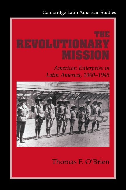 The Revolutionary Mission: American Enterprise in Latin America, 1900 1945