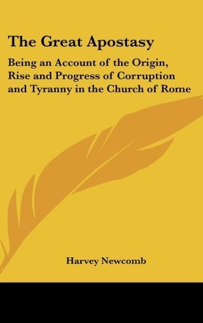 The Great Apostasy: Being an Account of the Origin, Rise and Progress of Corruption and Tyranny in the Church of Rome