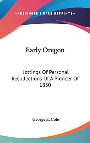 Early Oregon: Jottings Of Personal Recollections Of A Pioneer Of 1850