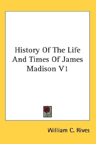 History Of The Life And Times Of James Madison V1