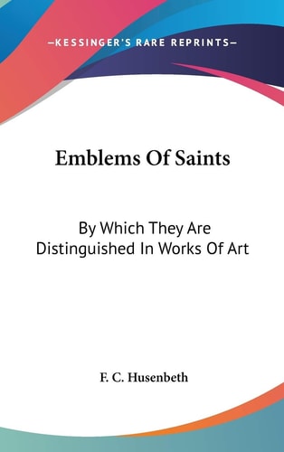 Emblems Of Saints: By Which They Are Distinguished In Works Of Art
