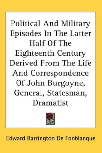 Political and Military Episodes in the Latter Half of the Eighteenth Century Derived from the Life and Correspondence of John Burgoyne, General, State