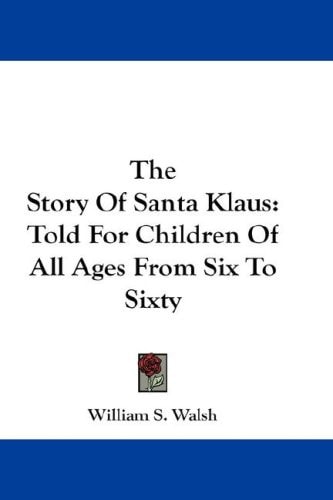 The Story Of Santa Klaus: Told For Children Of All Ages From Six To Sixty