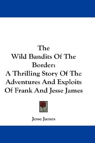 The Wild Bandits Of The Border: A Thrilling Story Of The Adventures And Exploits Of Frank And Jesse James