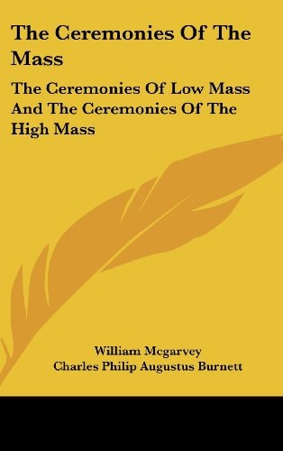 The Ceremonies Of The Mass: The Ceremonies Of Low Mass And The Ceremonies Of The High Mass