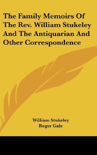 The Family Memoirs Of The Rev. William Stukeley And The Antiquarian And Other Correspondence