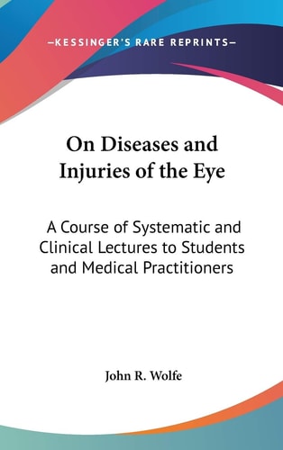 On Diseases and Injuries of the Eye: A Course of Systematic and Clinical Lectures to Students and Medical Practitioners