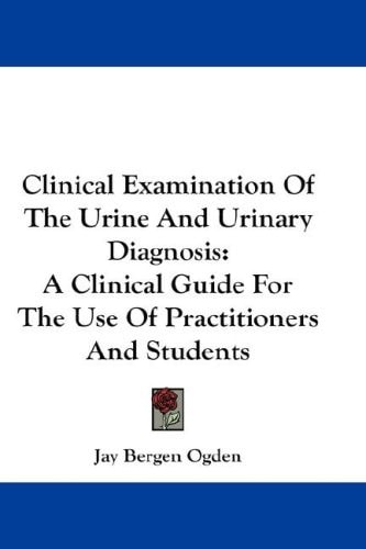 Clinical Examination Of The Urine And Urinary Diagnosis: A Clinical Guide For The Use Of Practitioners And Students