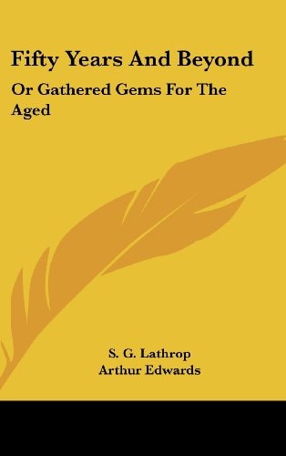 Fifty Years And Beyond: Or Gathered Gems For The Aged