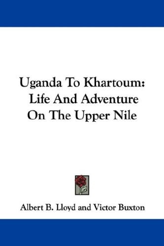 Uganda To Khartoum: Life And Adventure On The Upper Nile