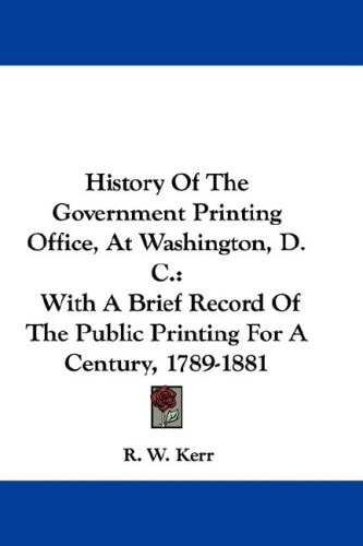 History Of The Government Printing Office, At Washington, D. C.: With A Brief Record Of The Public Printing For A Century, 1789-1881