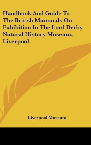 Handbook And Guide To The British Mammals On Exhibition In The Lord Derby Natural History Museum, Liverpool