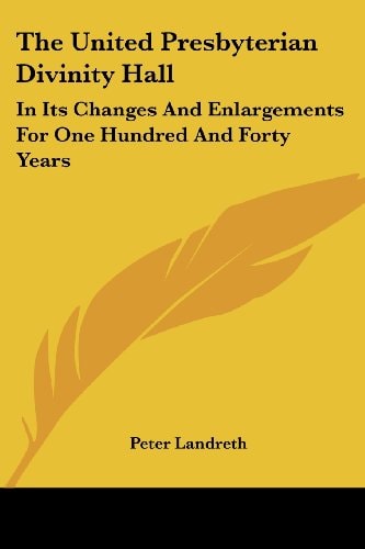 The United Presbyterian Divinity Hall: In Its Changes And Enlargements For One Hundred And Forty Years