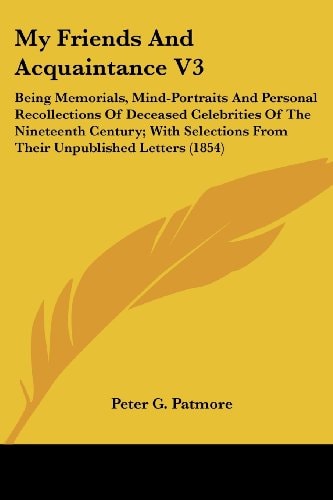 My Friends And Acquaintance V3: Being Memorials, Mind-Portraits And Personal Recollections Of Deceased Celebrities Of The Nineteenth Century; With Selections From Their Unpublished Letters (1854)