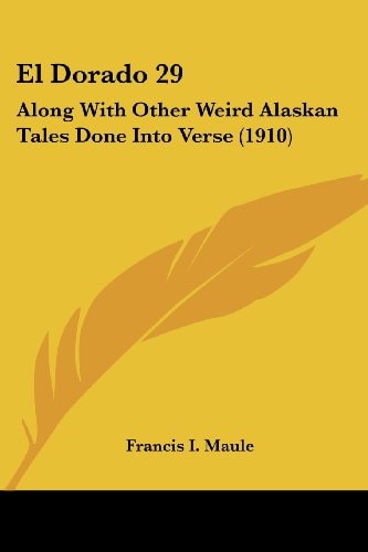 El Dorado 29: Along With Other Weird Alaskan Tales Done Into Verse (1910)