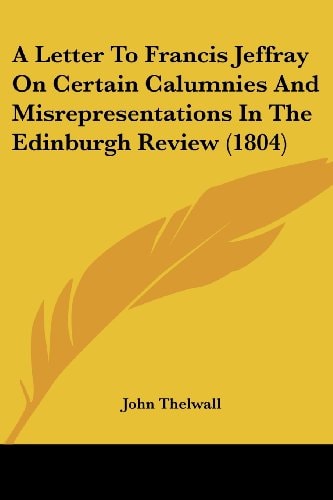 A Letter To Francis Jeffray On Certain Calumnies And Misrepresentations In The Edinburgh Review (1804)