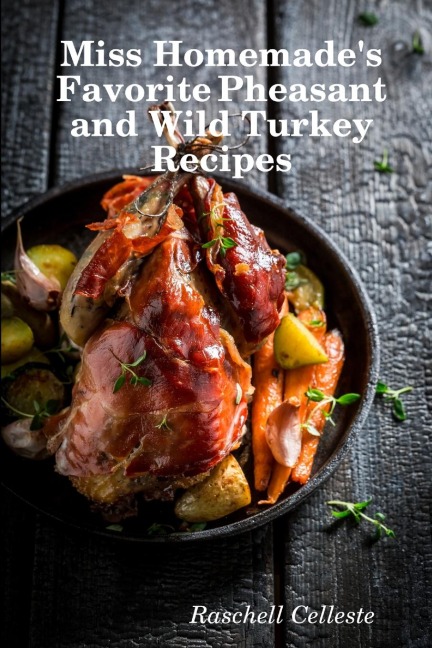 Miss Homemades Favorite Pheasant and Wild Turkey Recipes