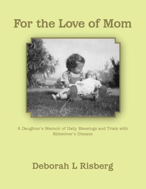 For the Love of Mom A Daughters Memoir of Daily Blessings and Trials with Alzheimers Disease