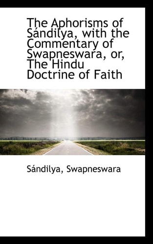 The Aphorisms of Sándilya, with the Commentary of Swapneswara, or, The Hindu Doctrine of Faith