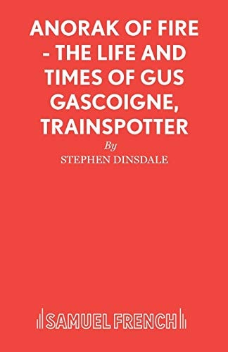 Anorak of Fire The Life and Times of Gus Gascoigne, Trainspotter : a Monologue