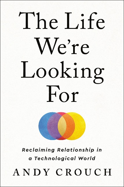 The Life We're Looking for: Reclaiming Relationship in a Technological World
