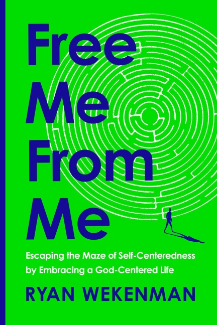 Free Me From Me: Escaping the Maze of Self-Centeredness by Embracing a God-Centered Life