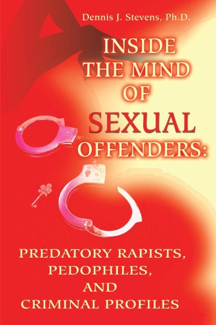 Inside the Mind of Sexual Offenders: : Predatory Rapists, Pedophiles, and Criminal Profiles