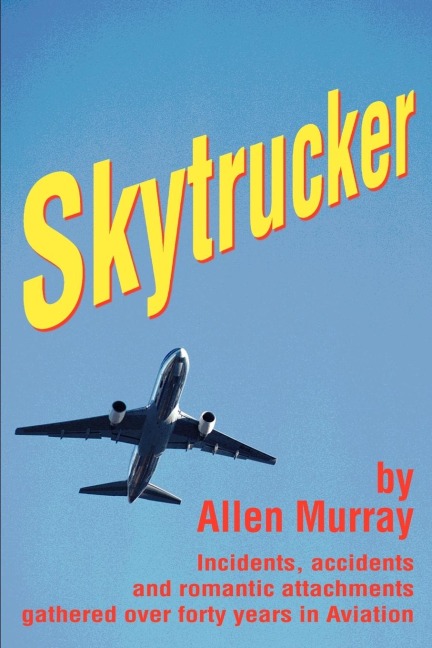 Skytrucker: Incidents, accidents and romantic attachments gathered over forty years in Aviation