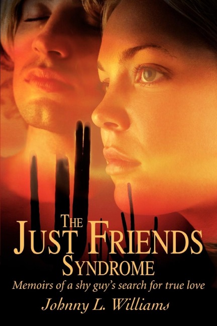 The Just Friends Syndrome: Memoirs of a Shy Guys Search for True Love